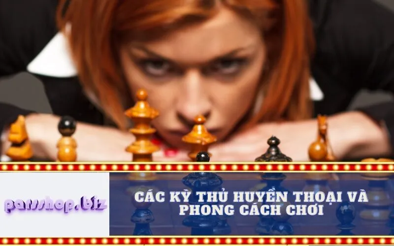 Các Kỳ Thủ Huyền Thoại và Phong Cách Chơi