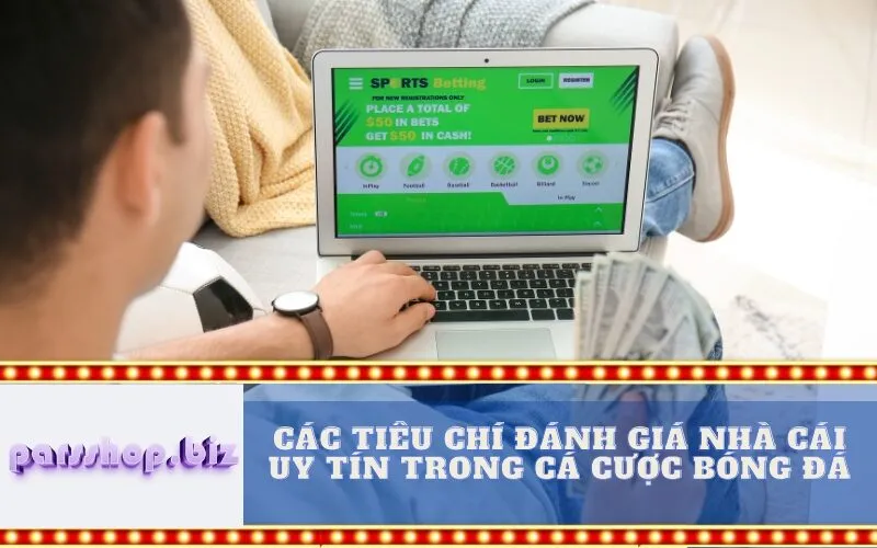 Các Tiêu Chí Đánh Giá Nhà Cái Uy Tín Trong Cá Cược Bóng Đá