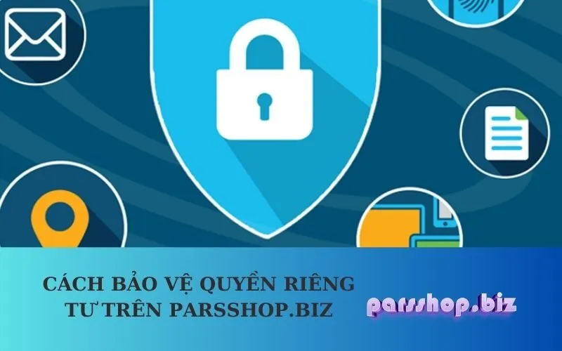 Cách Bảo Vệ Quyền Riêng Tư trên parsshop.biz