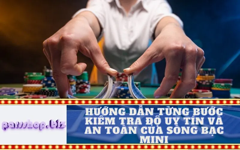 Hướng dẫn từng bước kiểm tra độ Uy tín và An toàn của Sòng bạc Mini