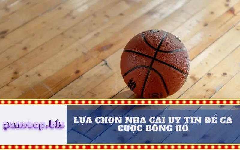 Lựa Chọn Nhà Cái Uy Tín Để Cá Cược Bóng Rổ