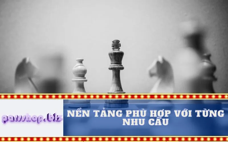 Nền tảng phù hợp với từng nhu cầu