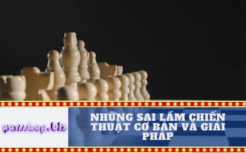 Những Sai Lầm Chiến Thuật Cơ Bản và Giải Pháp