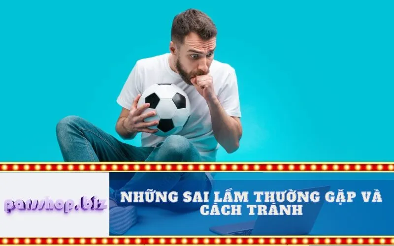 Những Sai lầm Thường Gặp và Cách Tránh