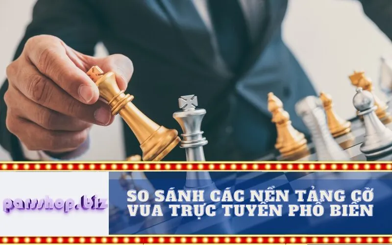 So sánh các nền tảng Cờ vua Trực tuyến phổ biến