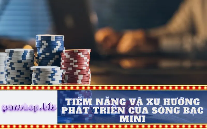 Tiềm năng và xu hướng phát triển của Sòng bạc Mini