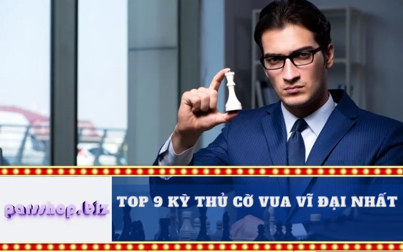 Top 9 kỳ thủ cờ vua vĩ đại nhất