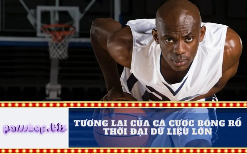 Tương Lai Của Cá Cược Bóng Rổ Thời Đại Dữ Liệu Lớn