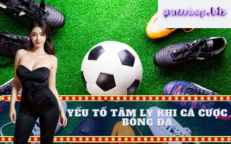 Yếu tố Tâm lý khi Cá cược Bóng đá 