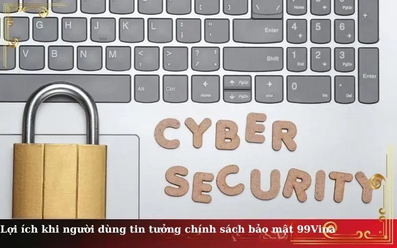 Lợi ích khi người dùng tin tưởng chính sách bảo mật 99Vina