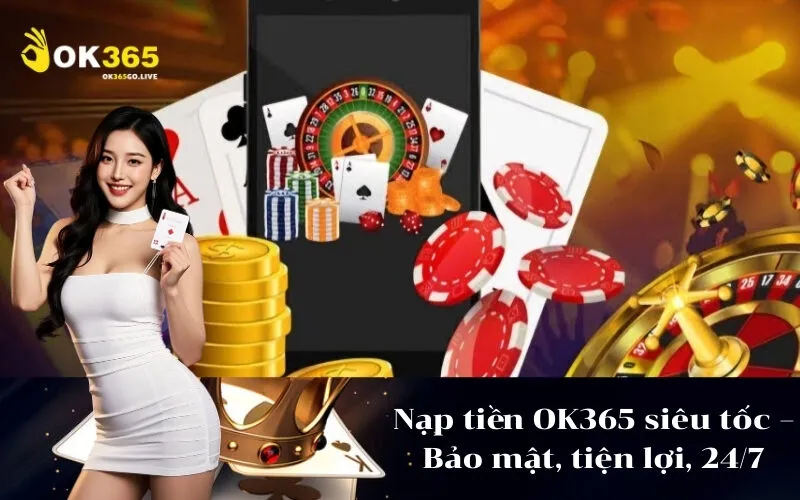 Nạp tiền OK365 siêu tốc – Bảo mật, tiện lợi, 247