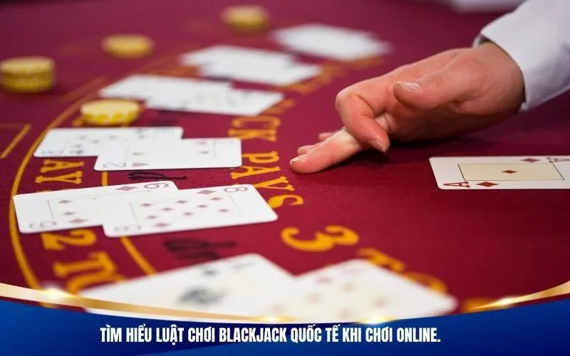 Tìm hiểu luật chơi Blackjack quốc tế khi chơi online.