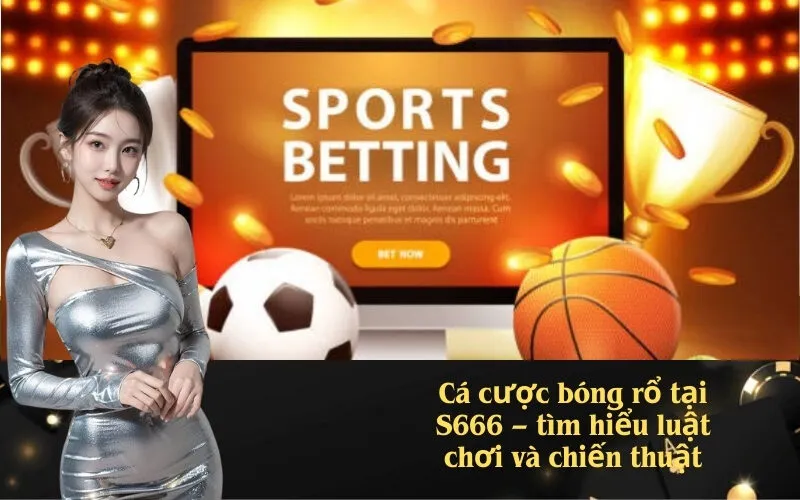 Cá cược bóng rổ tại S666 – tìm hiểu luật chơi và chiến thuật