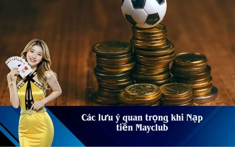 Các lưu ý quan trọng khi Nạp tiền Mayclub