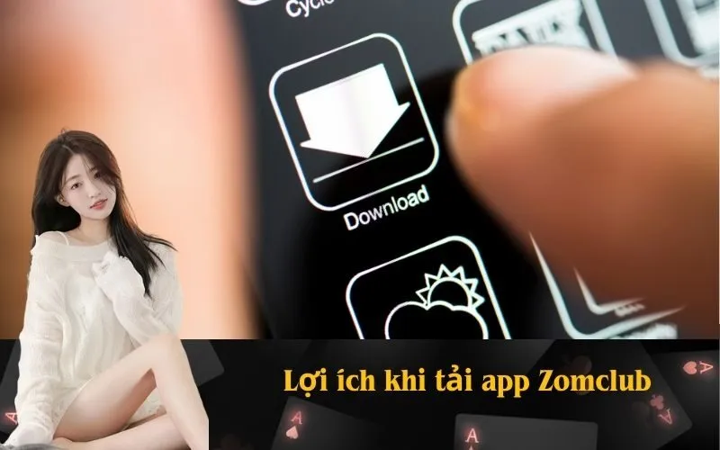 Lợi ích khi tải app Zomclub