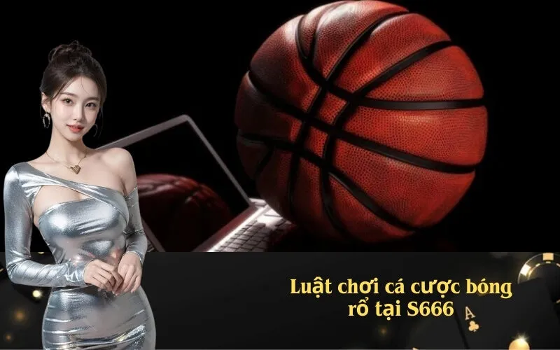 Luật chơi cá cược bóng rổ tại S666