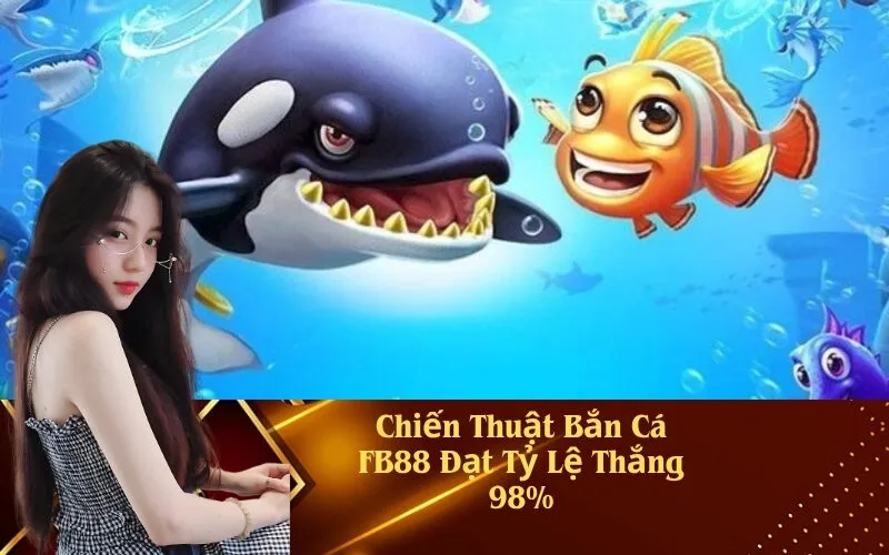 Chiến Thuật Bắn Cá FB88 Đạt Tỷ Lệ Thắng 98%